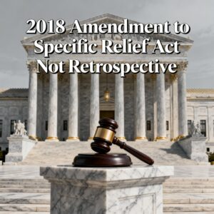 Read more about the article 2018 Amendment to the Specific Relief Act Not Retrospective, Rules Supreme Court