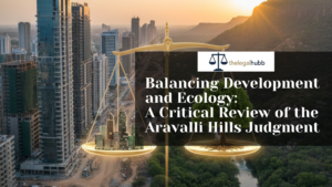 Read more about the article Balancing Development and Ecology: A Critical Review of the Aravalli Hills Judgment